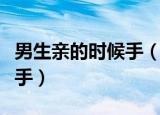 男生亲的时候手（男孩子为什么亲着亲着就上手）