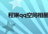 程琳qq空间相册密码是多少（程琳qq）