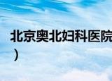北京奥北妇科医院怎么样（北京奥北妇科医院）
