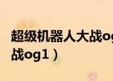 超级机器人大战og1隐藏机体（超级机器人大战og1）
