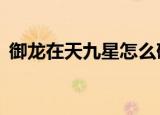 御龙在天九星怎么砸（御龙在天怎么砸6星）
