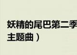 妖精的尾巴第二季片尾曲（妖精的尾巴第二季主题曲）