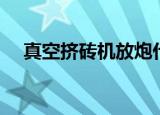 真空挤砖机放炮什么原因（真空挤砖机）