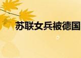 苏联女兵被德国电影（德国女兵 电影）