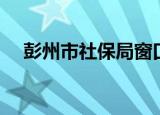 彭州市社保局窗口电话（彭州市社保局）