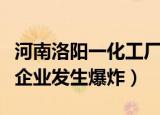 河南洛阳一化工厂发生爆炸（河南洛阳一化工企业发生爆炸）