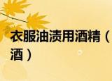 衣服油渍用酒精（衣服上的油渍用面粉还是红酒）