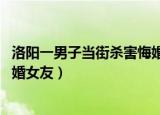 洛阳一男子当街杀害悔婚女友 视频（洛阳一男子当街杀害悔婚女友）