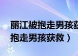 丽江被抱走男孩获救画面公布 视频（丽江被抱走男孩获救）