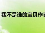 我不是谁的宝贝作者是谁（我不是谁的宝贝）