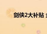 剑侠2大补贴 金山（剑侠2大补贴）