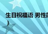 生日祝福语 男性简短独特（生日祝福语 男性）