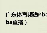广东体育频道nba直播时间（广东体育频道nba直播）