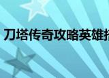 刀塔传奇攻略英雄搭配（刀塔传奇英雄推荐）