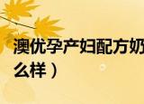 澳优孕产妇配方奶粉怎么样（澳优孕妇奶粉怎么样）