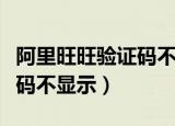 阿里旺旺验证码不显示怎么办（阿里旺旺验证码不显示）