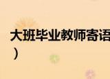 大班毕业教师寄语发言稿（大班毕业教师寄语）