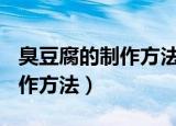 臭豆腐的制作方法说明文200字（臭豆腐的制作方法）