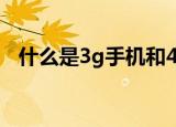 什么是3g手机和4g手机（什么是3g手机）