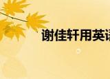 谢佳轩用英语怎么说（谢佳轩）