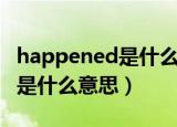 happened是什么意思中文意思（happened是什么意思）