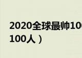 2020全球最帅100人蔡徐坤（2020全球最帅100人）