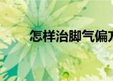 怎样治脚气偏方大全（怎样治脚气）