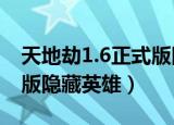 天地劫1.6正式版隐藏英雄密码（天地劫纪念版隐藏英雄）