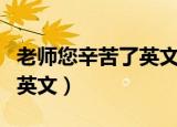 老师您辛苦了英文字母怎么写（老师您辛苦了英文）