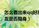 怎么看出来qq好友是否隐身（怎么知道qq好友是否隐身）