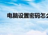 电脑设置密码怎么设置（电脑设置密码）