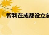 智利在成都设立总领事馆已获批准的时间