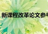 新课程改革论文参考文献（新课程改革论文）