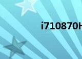 i710870H怎么样（i710）