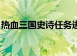 热血三国史诗任务进度（热血三国 史诗任务）