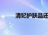 清妃护肤品还有么（清妃好用吗）