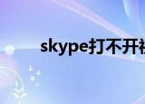 skype打不开视频（skype打不开）