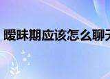暧昧期应该怎么聊天（暧昧期是怎样聊天的）