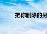把你删除的男人心理（把你删除）