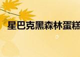 星巴克黑森林蛋糕价格（黑森林蛋糕价格）