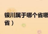 银川属于哪个省哪个市哪个区（银川属于哪个省）