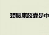 颈腰康胶囊是中药还是西药（颈腰康）
