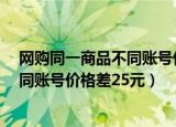 网购同一商品不同账号价格差25元 小说（网购同一商品不同账号价格差25元）