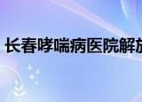 长春哮喘病医院解放大路（长春哮喘病医院）