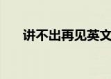 讲不出再见英文版（讲不出再见国语）