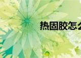 热固胶怎么去除（热固胶）