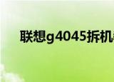 联想g4045拆机教程（联想g455拆机）