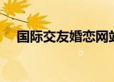 国际交友婚恋网站（爱相约国际交友网）