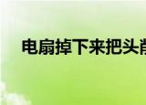 电扇掉下来把头削掉宿舍（电扇掉下来）