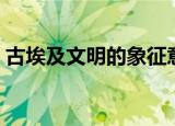 古埃及文明的象征意义（古埃及文明的象征）